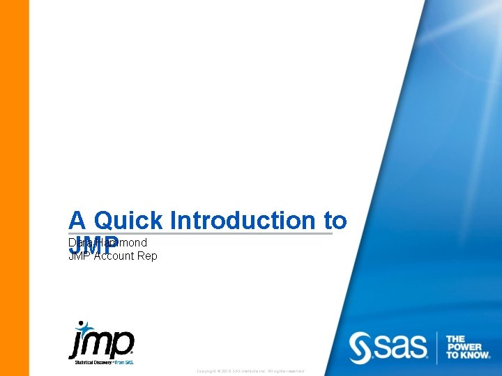 A Quick Introduction to Dara Hammond JMP Account Rep Copyright © 2010 SAS Institute