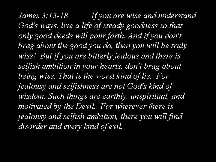James 3: 13 -18 If you are wise and understand God's ways, live a