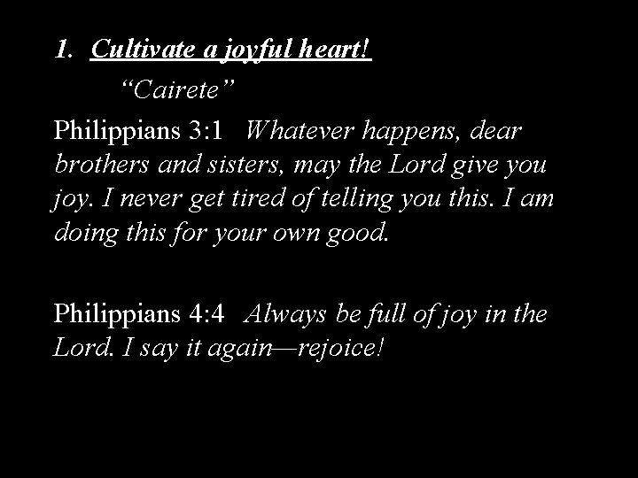 1. Cultivate a joyful heart! “Cairete” Philippians 3: 1 Whatever happens, dear brothers and