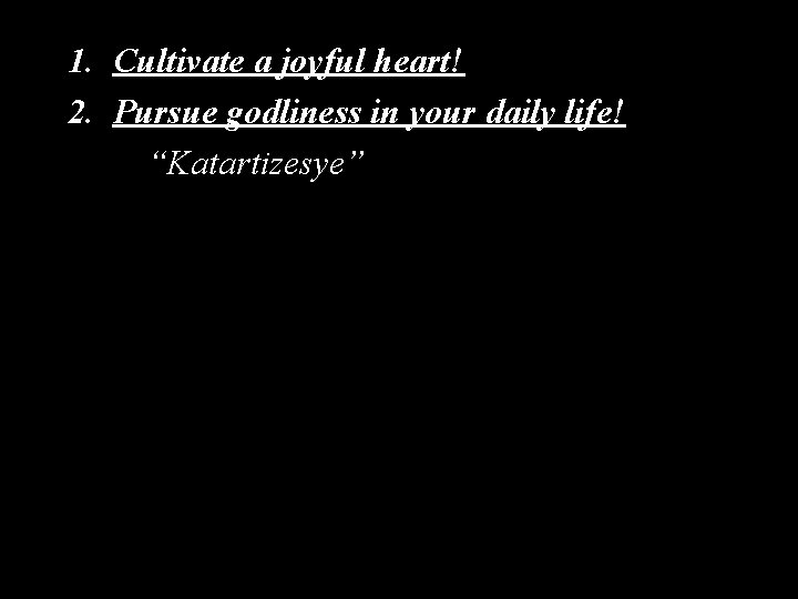 1. Cultivate a joyful heart! 2. Pursue godliness in your daily life! “Katartizesye” 