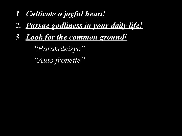 1. Cultivate a joyful heart! 2. Pursue godliness in your daily life! 3. Look