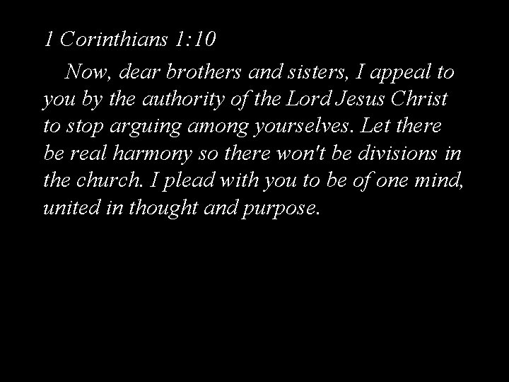 1 Corinthians 1: 10 Now, dear brothers and sisters, I appeal to you by
