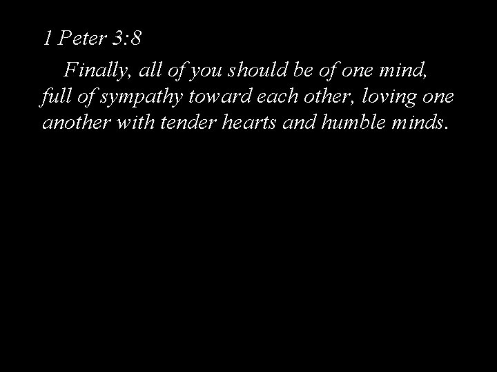 1 Peter 3: 8 Finally, all of you should be of one mind, full
