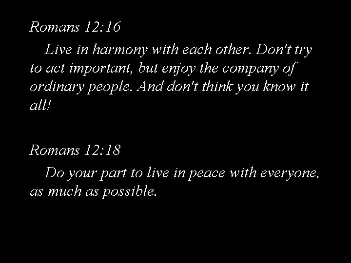 Romans 12: 16 Live in harmony with each other. Don't try to act important,
