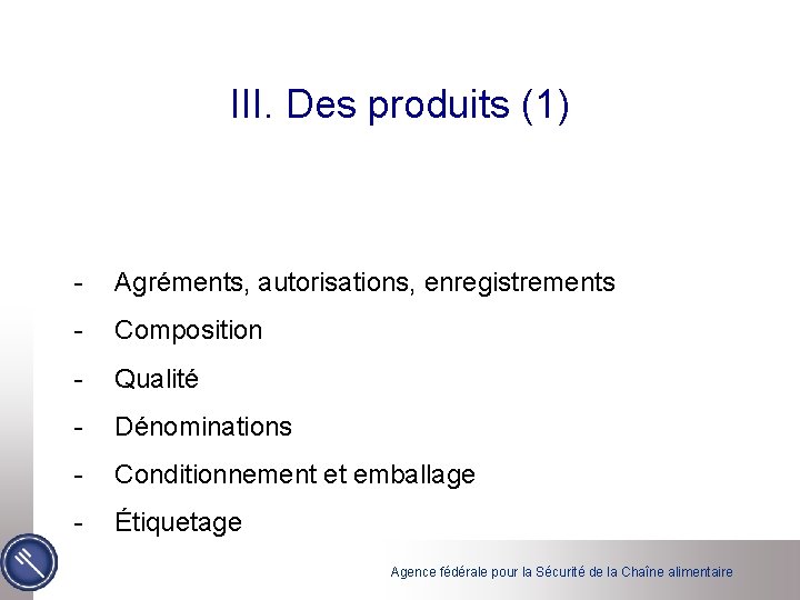 III. Des produits (1) - Agréments, autorisations, enregistrements - Composition - Qualité - Dénominations