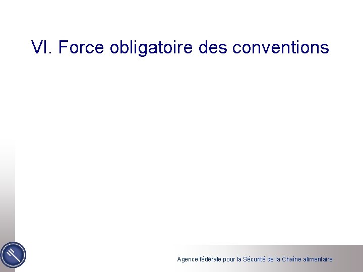 VI. Force obligatoire des conventions Agence fédérale pour la Sécurité de la Chaîne alimentaire