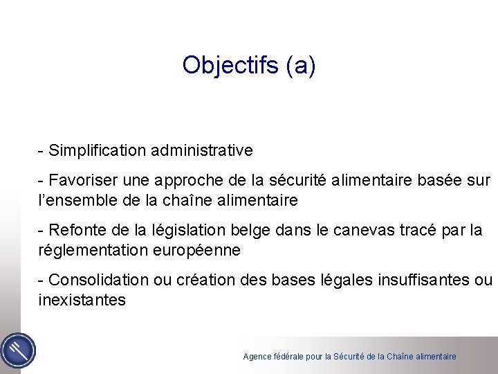 Objectifs (a) - Simplification administrative - Favoriser une approche de la sécurité alimentaire basée