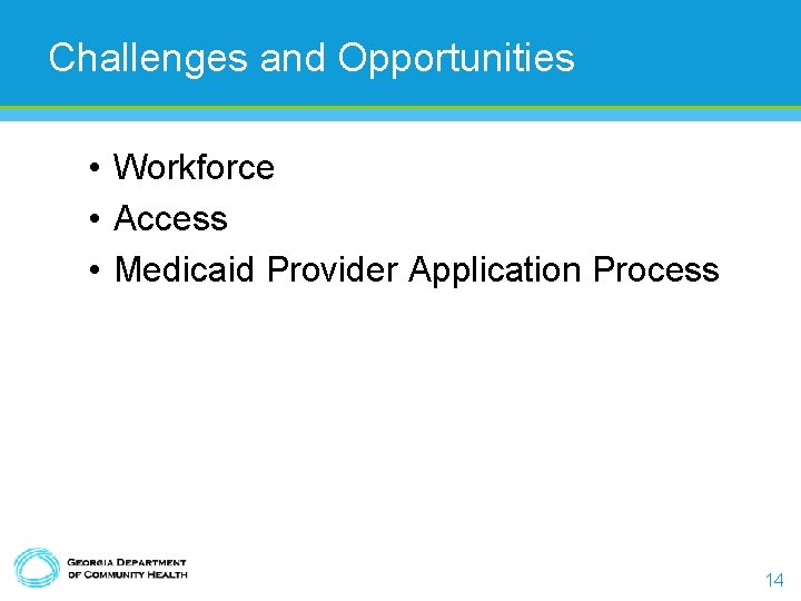 Challenges and Opportunities • Workforce • Access • Medicaid Provider Application Process 14 