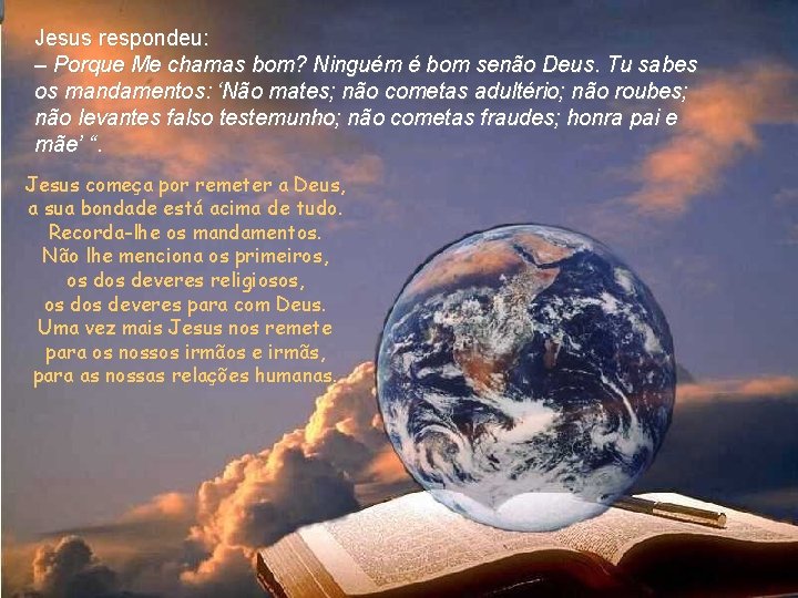 Jesus respondeu: – Porque Me chamas bom? Ninguém é bom senão Deus. Tu sabes