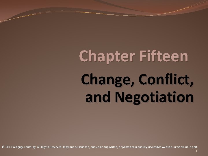 Chapter Fifteen Change, Conflict, and Negotiation © 2013 Cengage Learning. All Rights Reserved. May