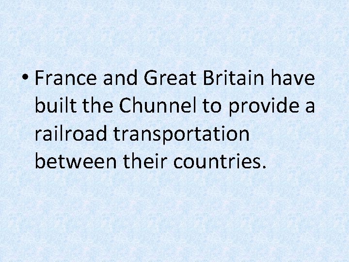  • France and Great Britain have built the Chunnel to provide a railroad