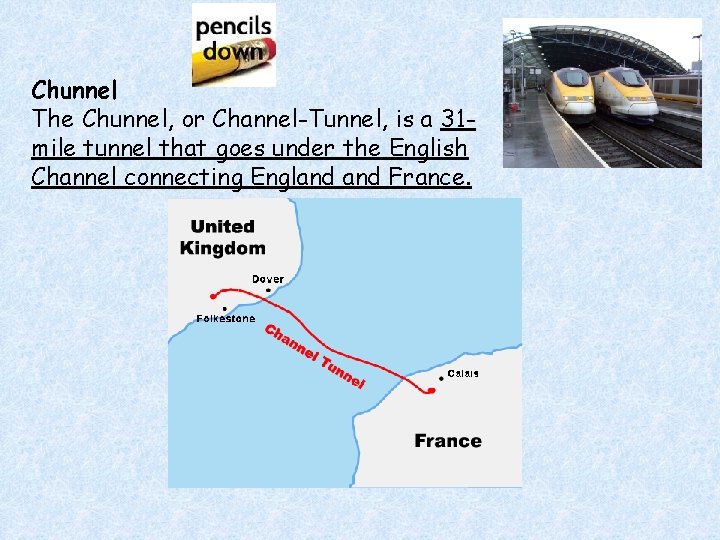 Chunnel The Chunnel, or Channel-Tunnel, is a 31 mile tunnel that goes under the