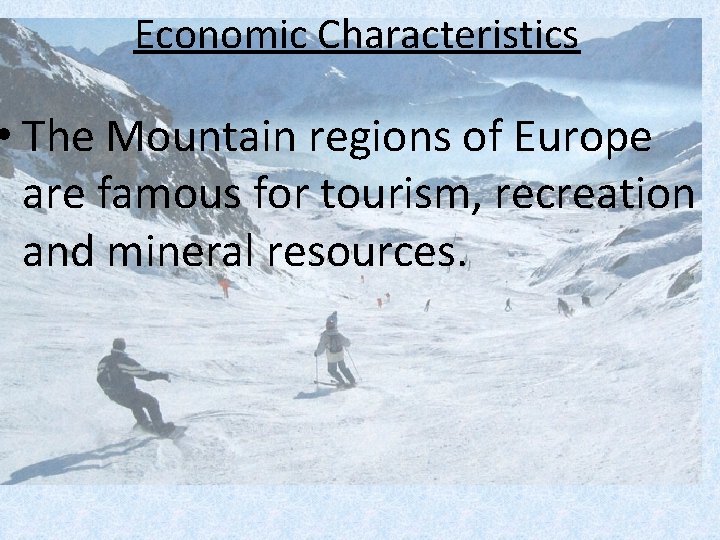 Economic Characteristics • The Mountain regions of Europe are famous for tourism, recreation and