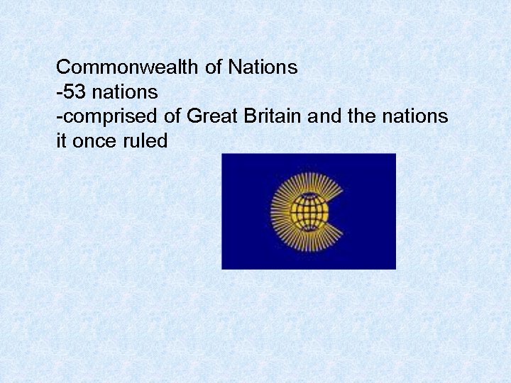 Commonwealth of Nations -53 nations -comprised of Great Britain and the nations it once