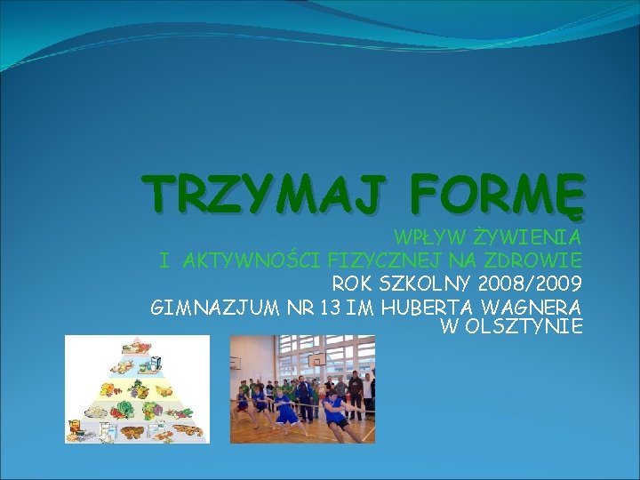 TRZYMAJ FORMĘ WPŁYW ŻYWIENIA I AKTYWNOŚCI FIZYCZNEJ NA ZDROWIE ROK SZKOLNY 2008/2009 GIMNAZJUM NR