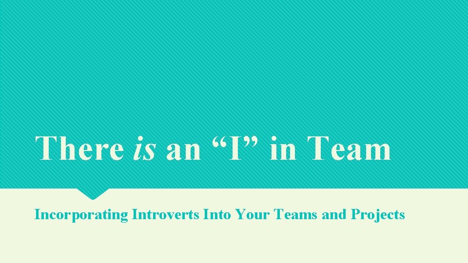 There is an “I” in Team Incorporating Introverts Into Your Teams and Projects 