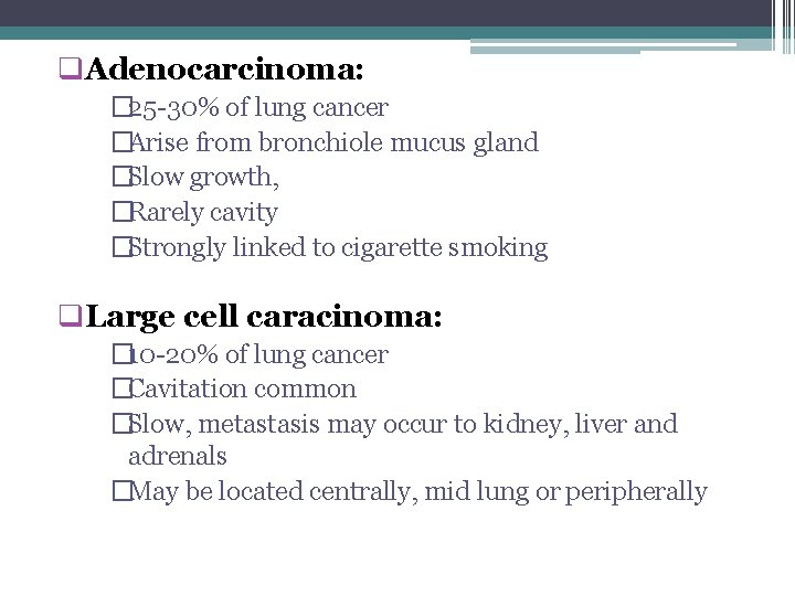  Adenocarcinoma: � 25 -30% of lung cancer �Arise from bronchiole mucus gland �Slow