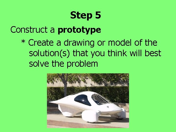 Step 5 Construct a prototype * Create a drawing or model of the solution(s)