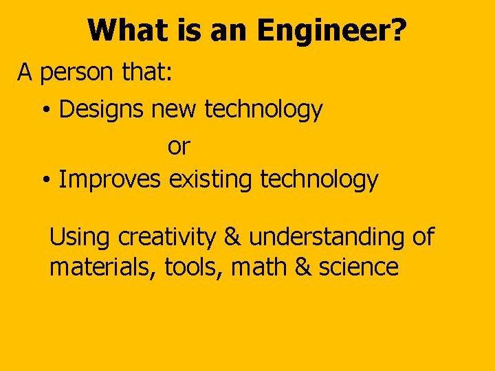 What is an Engineer? A person that: • Designs new technology or • Improves