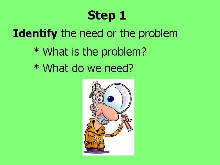 Step 1 Identify the need or the problem * What is the problem? *