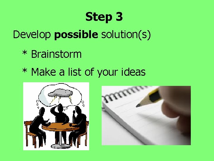 Step 3 Develop possible solution(s) * Brainstorm * Make a list of your ideas