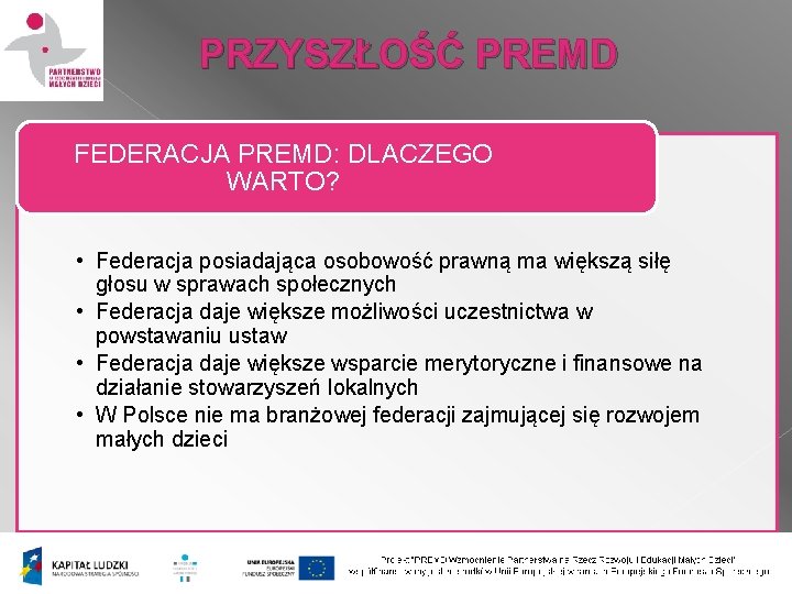 PRZYSZŁOŚĆ PREMD FEDERACJA PREMD: DLACZEGO WARTO? • Federacja posiadająca osobowość prawną ma większą siłę