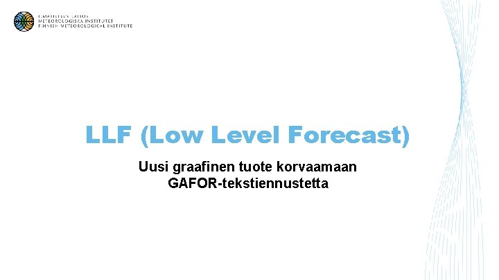 LLF (Low Level Forecast) Uusi graafinen tuote korvaamaan GAFOR-tekstiennustetta 