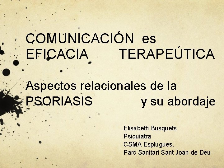 COMUNICACIÓN es EFICACIA TERAPEÚTICA Aspectos relacionales de la PSORIASIS y su abordaje Elisabeth Busquets