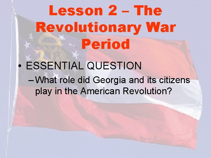 Lesson 2 – The Revolutionary War Period • ESSENTIAL QUESTION – What role did