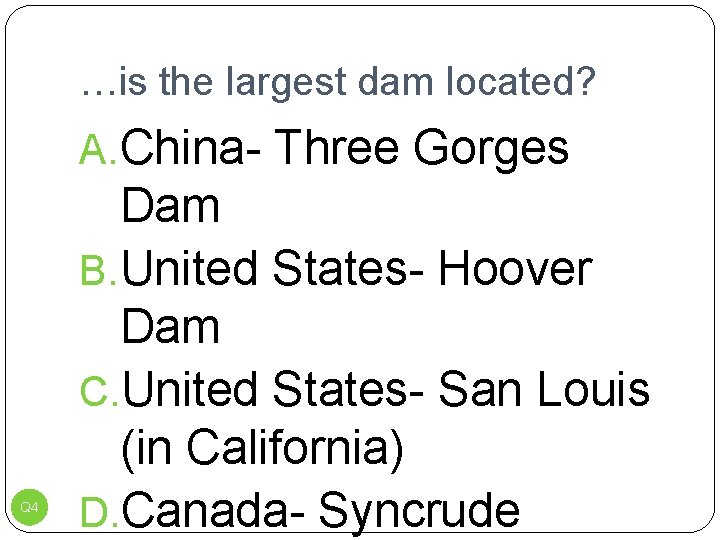 …is the largest dam located? A. China- Three Gorges Q 4 Dam B. United