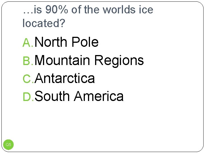 …is 90% of the worlds ice located? A. North Pole B. Mountain Regions C.