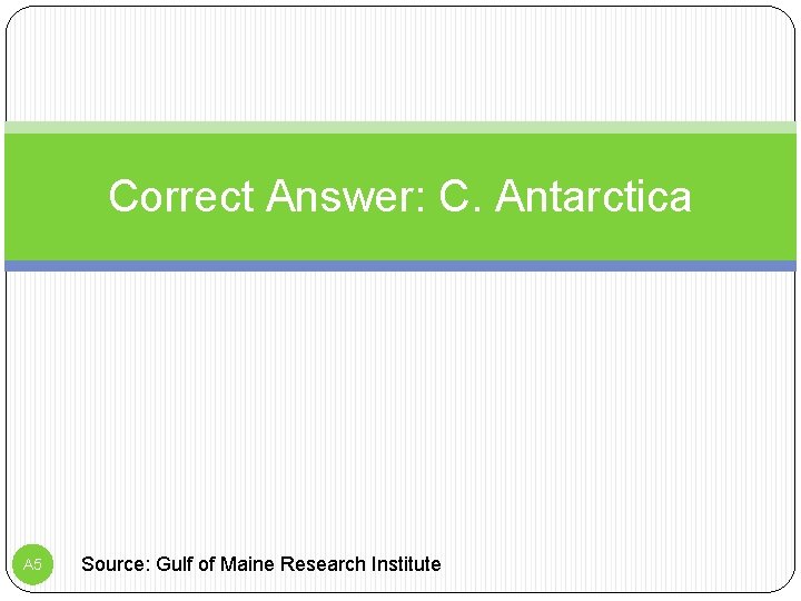 Correct Answer: C. Antarctica A 5 Source: Gulf of Maine Research Institute 