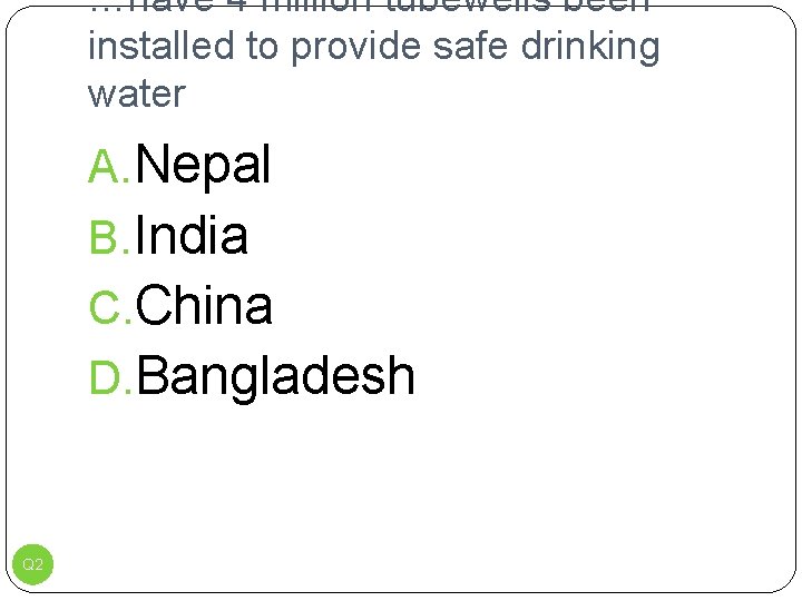 …have 4 million tubewells been installed to provide safe drinking water A. Nepal B.