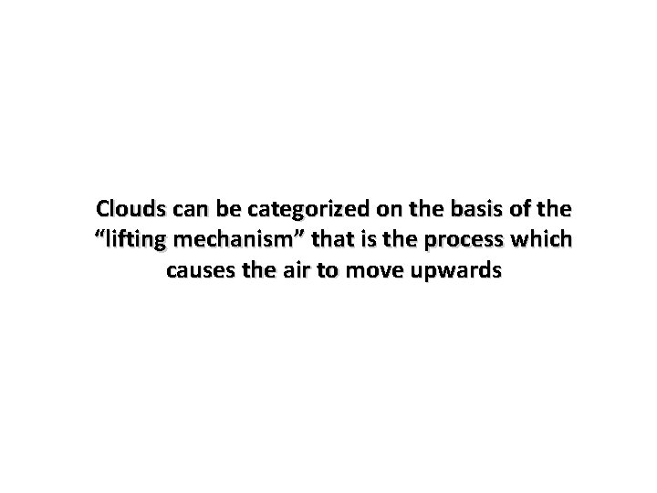 Clouds can be categorized on the basis of the “lifting mechanism” that is the