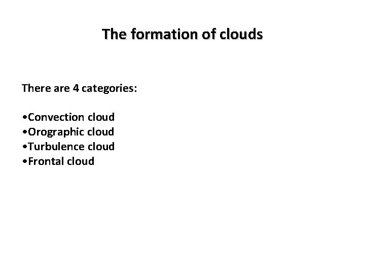 The formation of clouds There are 4 categories: • Convection cloud • Orographic cloud