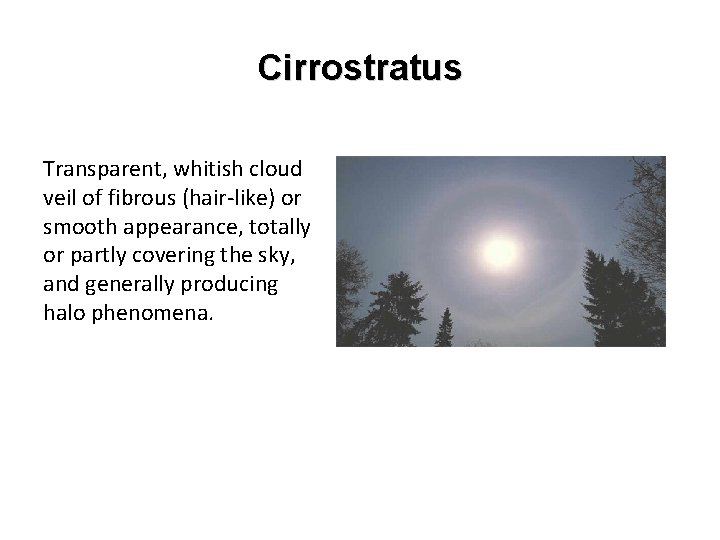 Cirrostratus Transparent, whitish cloud veil of fibrous (hair-like) or smooth appearance, totally or partly