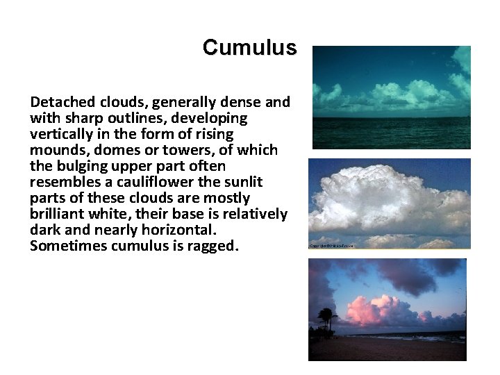 Cumulus Detached clouds, generally dense and with sharp outlines, developing vertically in the form
