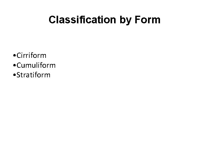 Classification by Form • Cirriform • Cumuliform • Stratiform 