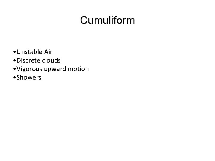 Cumuliform • Unstable Air • Discrete clouds • Vigorous upward motion • Showers 