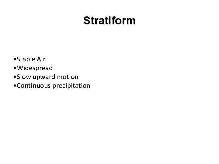 Stratiform • Stable Air • Widespread • Slow upward motion • Continuous precipitation 
