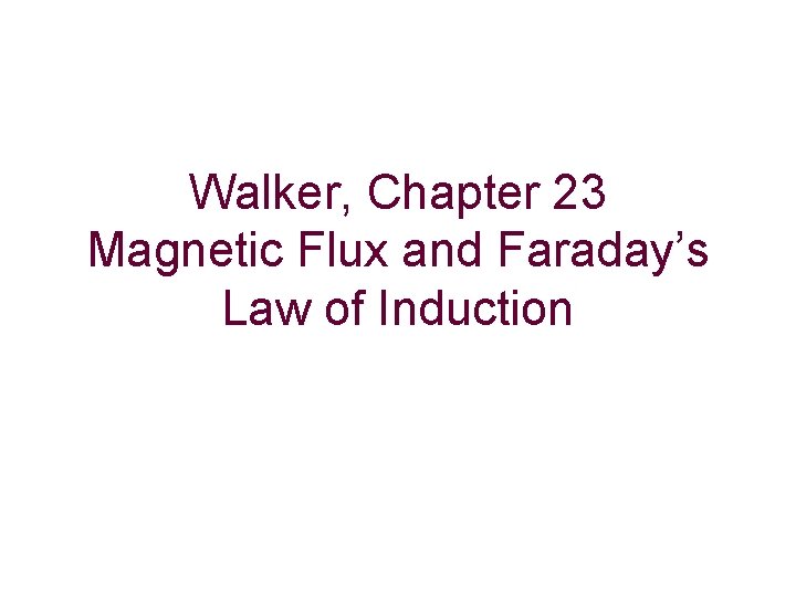 Walker, Chapter 23 Magnetic Flux and Faraday’s Law of Induction 