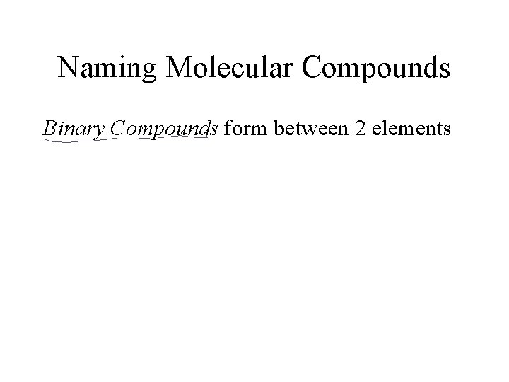Naming Molecular Compounds Binary Compounds form between 2 elements 