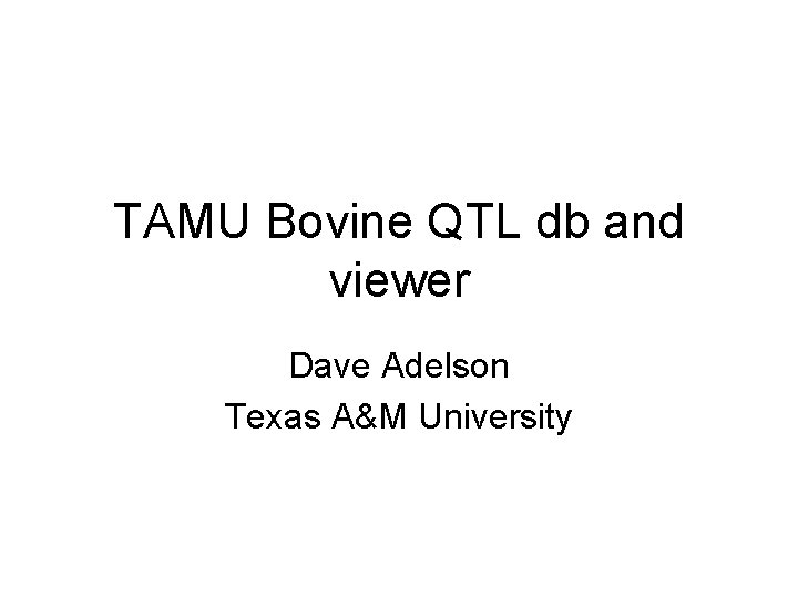 TAMU Bovine QTL db and viewer Dave Adelson Texas A&M University 