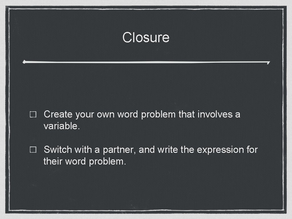 Closure Create your own word problem that involves a variable. Switch with a partner,