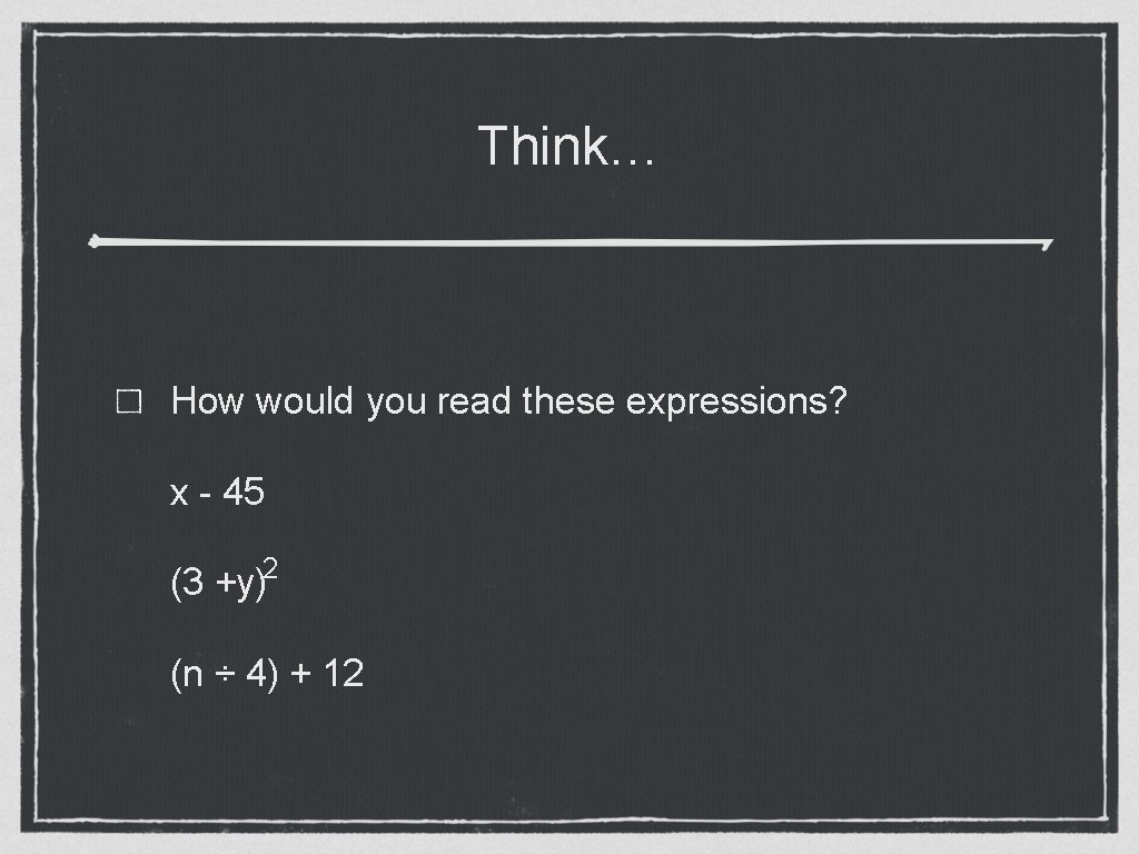Think… How would you read these expressions? x - 45 (3 +y)2 (n ÷