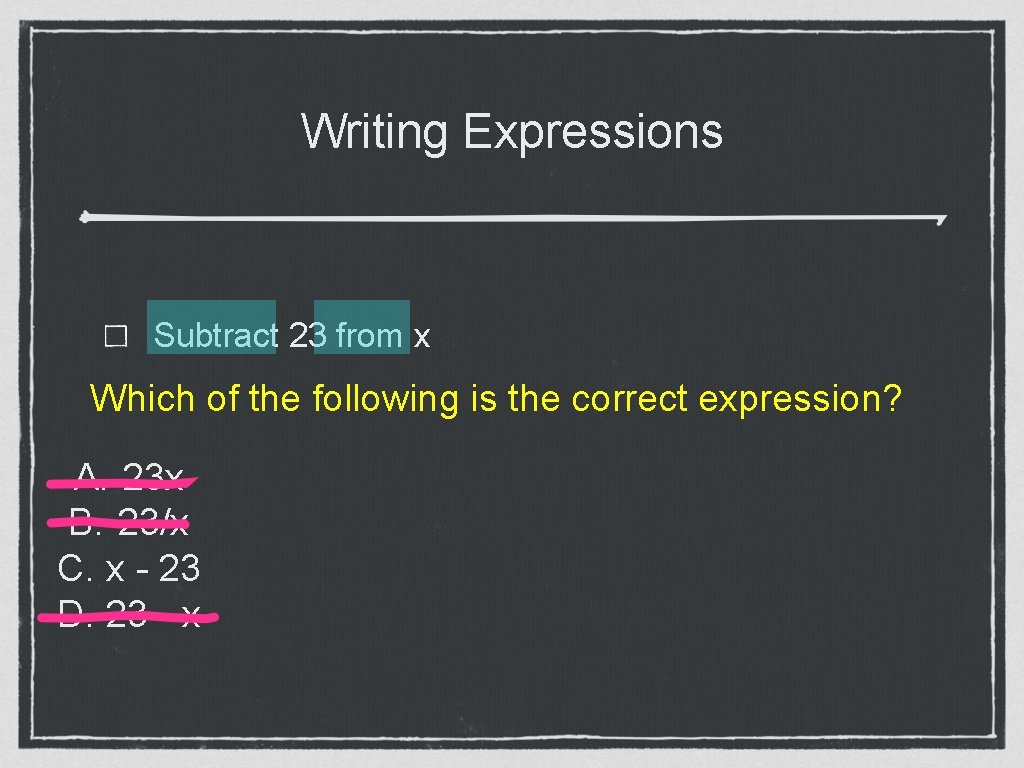 Writing Expressions Subtract 23 from x Which of the following is the correct expression?