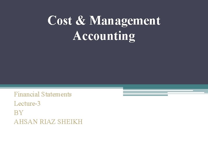Cost & Management Accounting Financial Statements Lecture-3 BY AHSAN RIAZ SHEIKH 