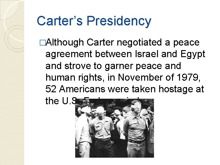 Carter’s Presidency �Although Carter negotiated a peace agreement between Israel and Egypt and strove Carter’s Presidency �Although Carter negotiated a peace agreement between Israel and Egypt and strove