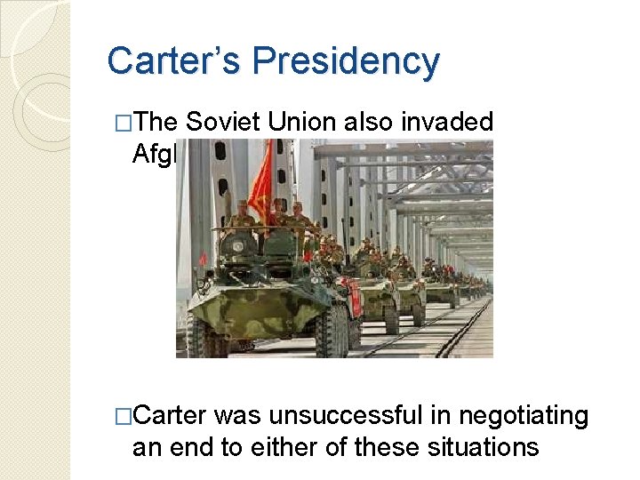 Carter’s Presidency �The Soviet Union also invaded Afghanistan �Carter was unsuccessful in negotiating an Carter’s Presidency �The Soviet Union also invaded Afghanistan �Carter was unsuccessful in negotiating an