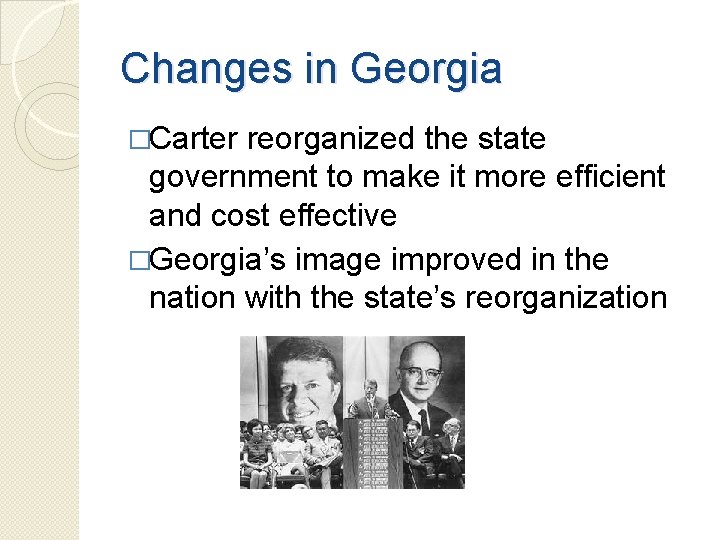 Changes in Georgia �Carter reorganized the state government to make it more efficient and Changes in Georgia �Carter reorganized the state government to make it more efficient and